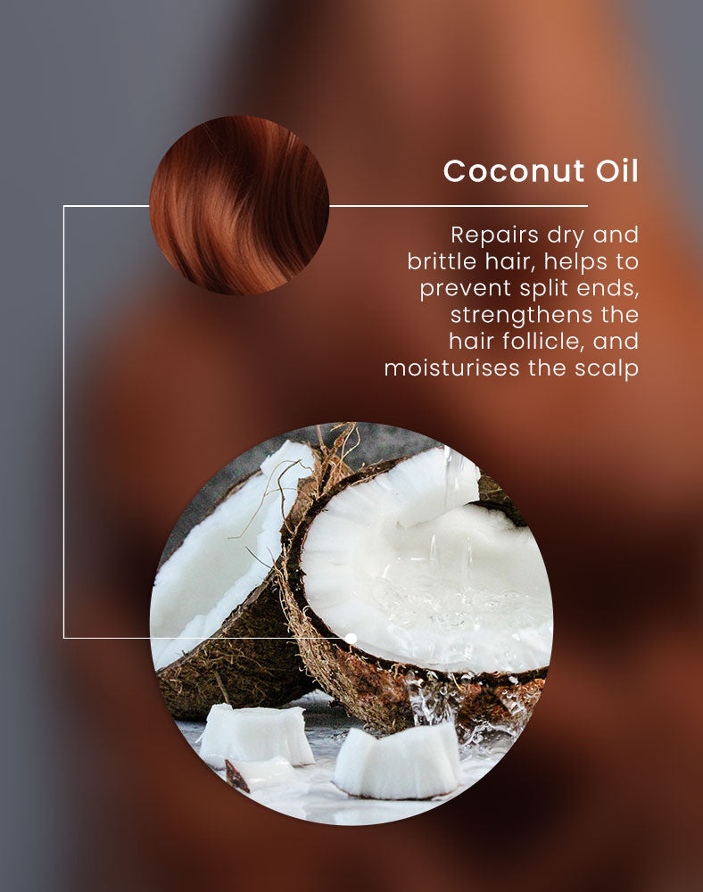 Coconut Oil - Repairs dry and brittle hair, helps to prevent split ends, strengthens the hair follicle, and moisturises the scalp.