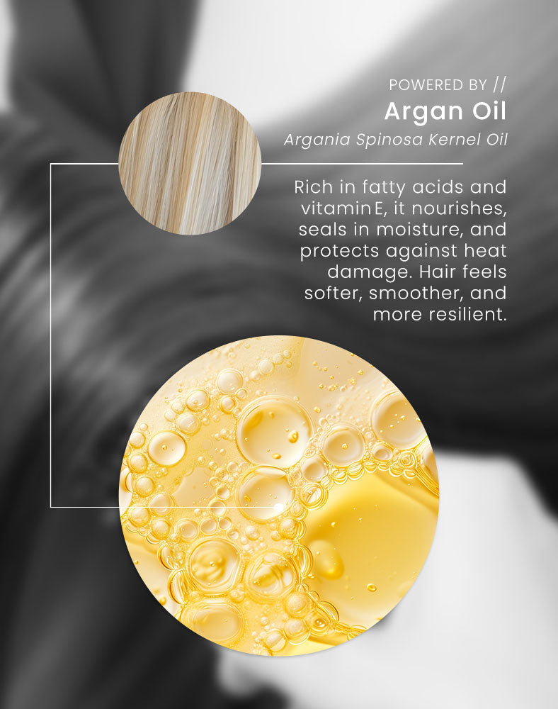 Argan oil with text about its benefits on a blurred hair background. Powered by //
Argan OilArgania Spinosa Kernel OilRich in fatty acids and vitamin  E, it nourishes, seals in moisture, and protects against heat damage. Hair feels softer, smoother, and more resilient.